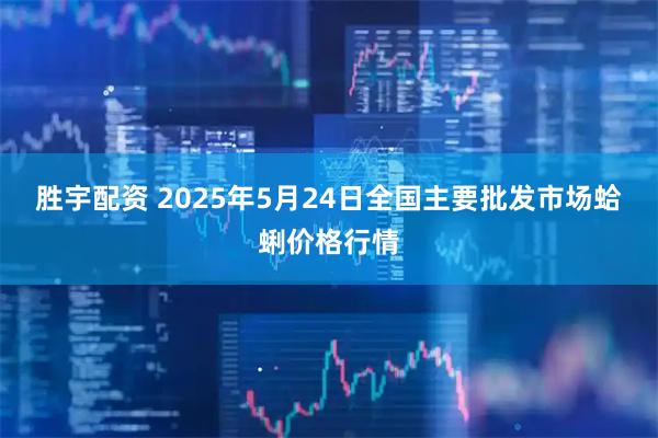 胜宇配资 2025年5月24日全国主要批发市场蛤蜊价格行情