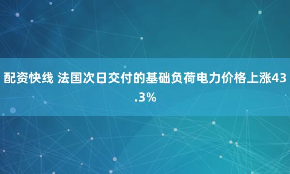 配资快线 法国次日交付的基础负荷电力价格上涨43.3%