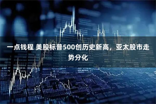 一点钱程 美股标普500创历史新高，亚太股市走势分化