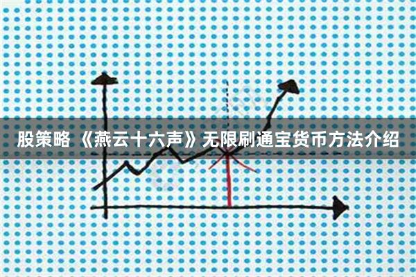 股策略 《燕云十六声》无限刷通宝货币方法介绍