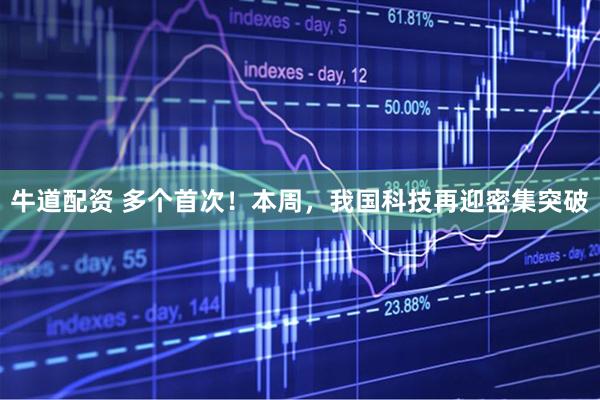牛道配资 多个首次！本周，我国科技再迎密集突破