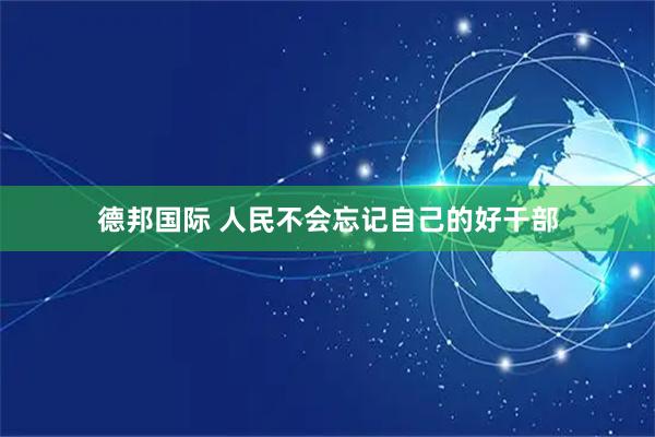 德邦国际 人民不会忘记自己的好干部